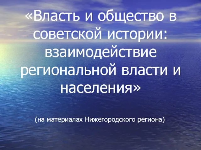 «Власть и общество в советской истории: взаимодействие региональной власти и населения» (на материалах Нижегородского региона)