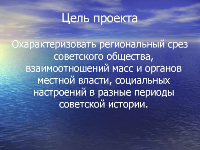 Цель проекта Охарактеризовать региональный срез советского общества, взаимоотношений масс и органов местной