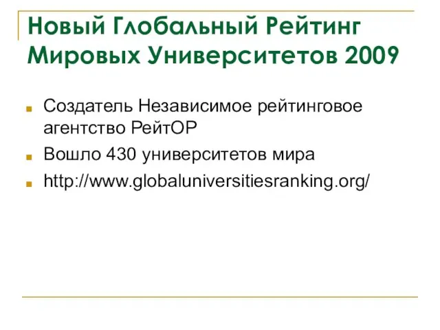 Новый Глобальный Рейтинг Мировых Университетов 2009 Создатель Независимое рейтинговое агентство РейтОР Вошло 430 университетов мира http://www.globaluniversitiesranking.org/