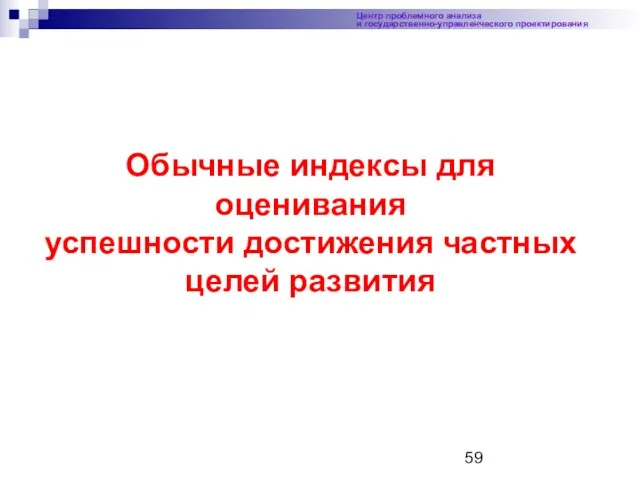 Центр проблемного анализа и государственно-управленческого проектирования Обычные индексы для оценивания успешности достижения частных целей развития