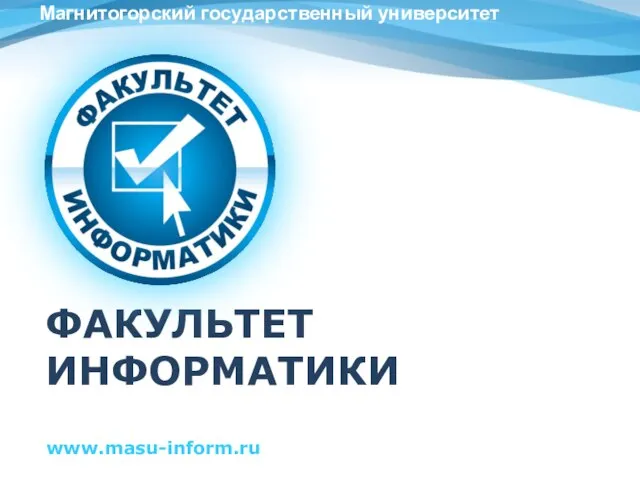 ФАКУЛЬТЕТ ИНФОРМАТИКИ www.masu-inform.ru Магнитогорский государственный университет