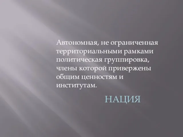 Автономная, не ограниченная территориальными рамками политическая группировка, члены которой привержены общим ценностям и институтам. НАЦИЯ