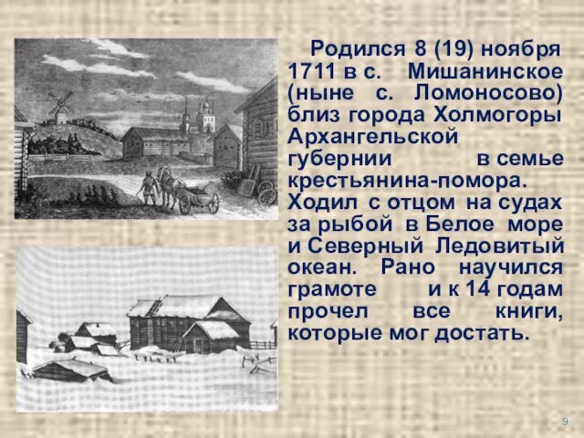 Родился 8 (19) ноября 1711 в с. Мишанинское (ныне с. Ломоносово) близ