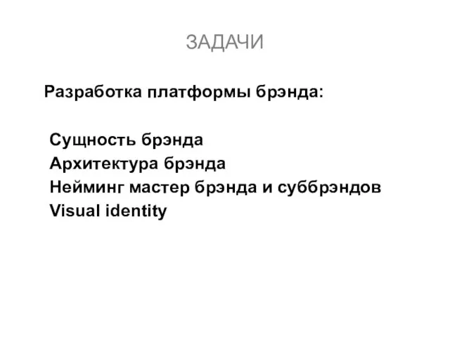 Разработка платформы брэнда: Сущность брэнда Архитектура брэнда Нейминг мастер брэнда и суббрэндов Visual identity ЗАДАЧИ