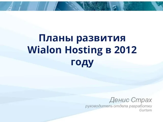 Планы развития Wialon Hosting в 2012 году Денис Страх руководитель отдела разработки Gurtam