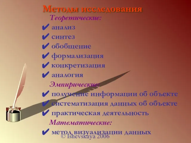 © Ishevskaya 2006 Методы исследования Теоретические: анализ синтез обобщение формализация конкретизация аналогия