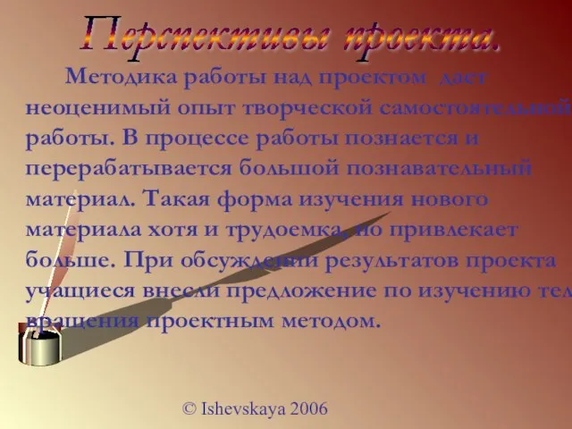 © Ishevskaya 2006 Перспективы проекта. Методика работы над проектом дает неоценимый опыт