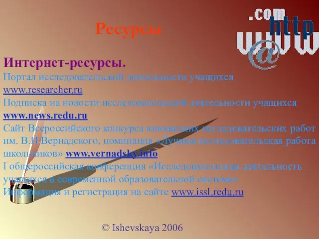 © Ishevskaya 2006 Интернет-ресурсы. Портал исследовательской деятельности учащихся www.researcher.ru Подписка на новости