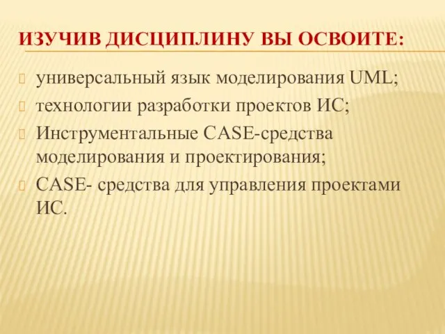 ИЗУЧИВ ДИСЦИПЛИНУ ВЫ ОСВОИТЕ: универсальный язык моделирования UML; технологии разработки проектов ИС;