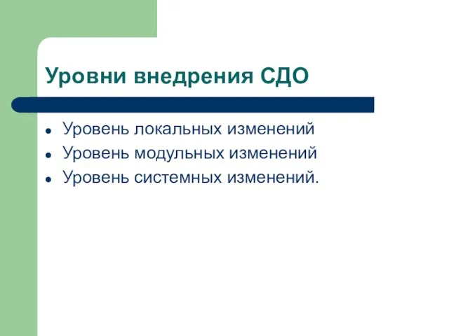 Уровни внедрения СДО Уровень локальных изменений Уровень модульных изменений Уровень системных изменений.