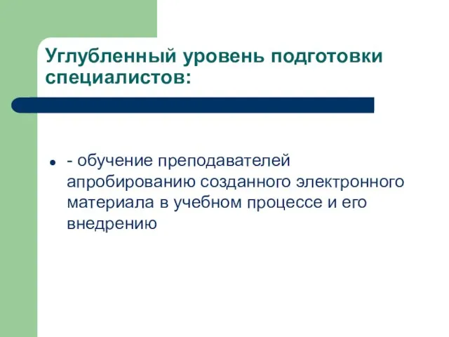 Углубленный уровень подготовки специалистов: - обучение преподавателей апробированию созданного электронного материала в