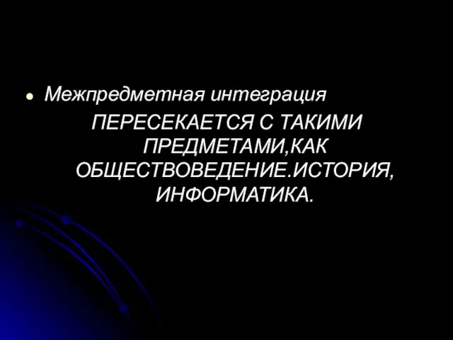 Межпредметная интеграция ПЕРЕСЕКАЕТСЯ С ТАКИМИ ПРЕДМЕТАМИ,КАК ОБЩЕСТВОВЕДЕНИЕ.ИСТОРИЯ,ИНФОРМАТИКА.