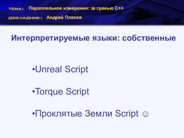 Параллельное измерение: за гранью С++ Андрей Плахов Интерпретируемые языки: собственные Unreal Script