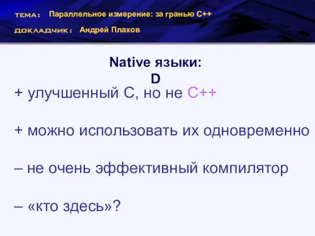 Параллельное измерение: за гранью С++ Андрей Плахов Native языки: D + улучшенный