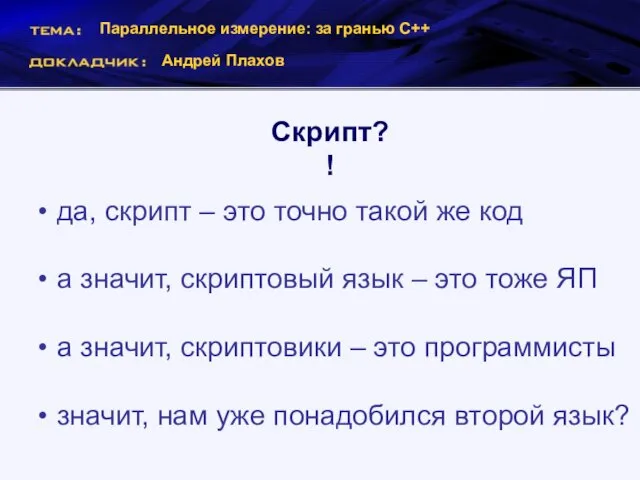 Параллельное измерение: за гранью С++ Андрей Плахов Скрипт?! да, скрипт – это