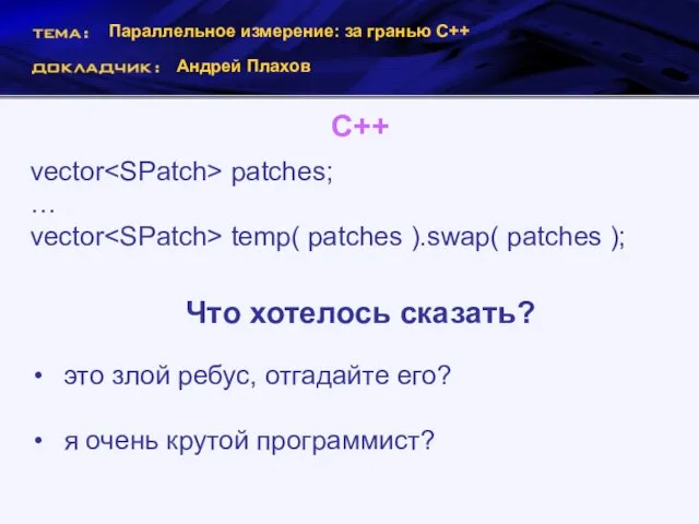 Параллельное измерение: за гранью С++ Андрей Плахов С++ vector patches; … vector