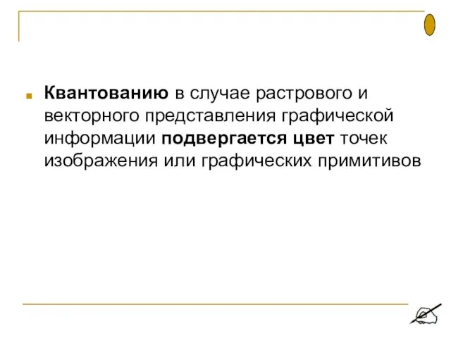 Квантованию в случае растрового и векторного представления графической информации подвергается цвет точек изображения или графических примитивов