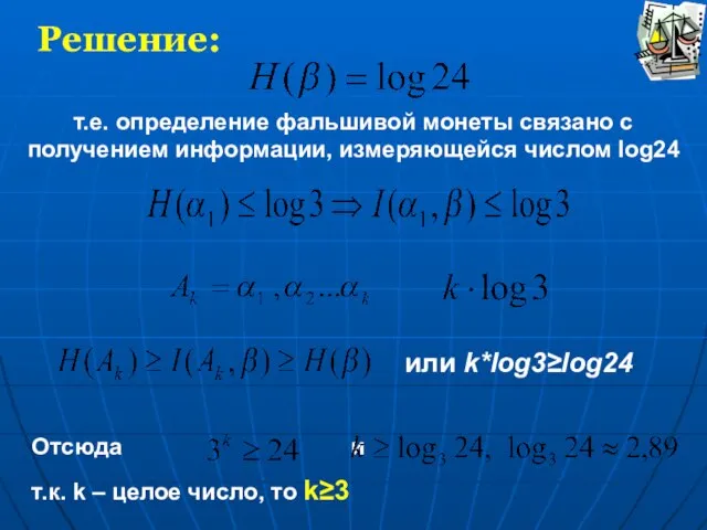 Решение: т.е. определение фальшивой монеты связано с получением информации, измеряющейся числом log24