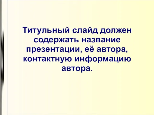 Титульный слайд должен содержать название презентации, её автора, контактную информацию автора.