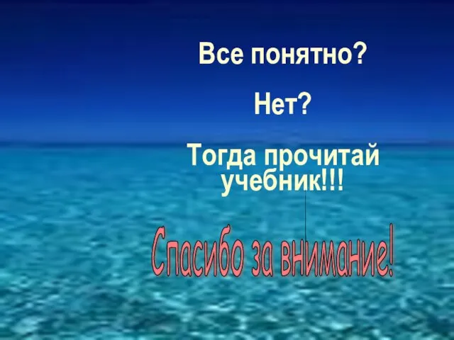 Все понятно? Нет? Тогда прочитай учебник!!! Спасибо за внимание!