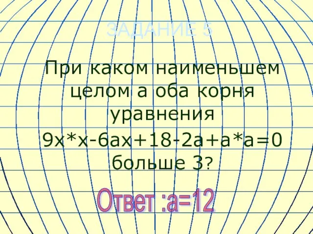 ЗАДАНИЕ 5 При каком наименьшем целом а оба корня уравнения 9х*х-6ах+18-2а+а*а=0 больше 3? Ответ :а=12