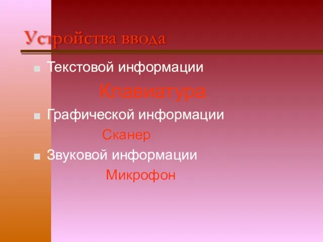 Устройства ввода Текстовой информации Клавиатура Графической информации Сканер Звуковой информации Микрофон