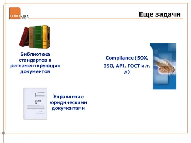 Еще задачи Compliance (SOX, ISO, API, ГОСТ и.т.д) Библиотека стандартов и регламентирующих документов Управление юридическими документами