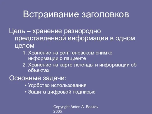 Copyright Anton A. Baskov 2005 Встраивание заголовков Цель – хранение разнородно представленной