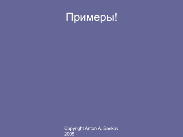 Copyright Anton A. Baskov 2005 Примеры!