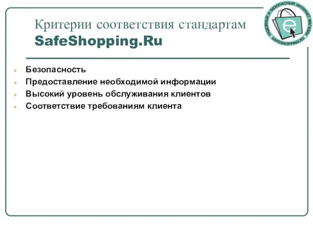 Критерии соответствия стандартам SafeShopping.Ru Безопасность Предоставление необходимой информации Высокий уровень обслуживания клиентов Соответствие требованиям клиента