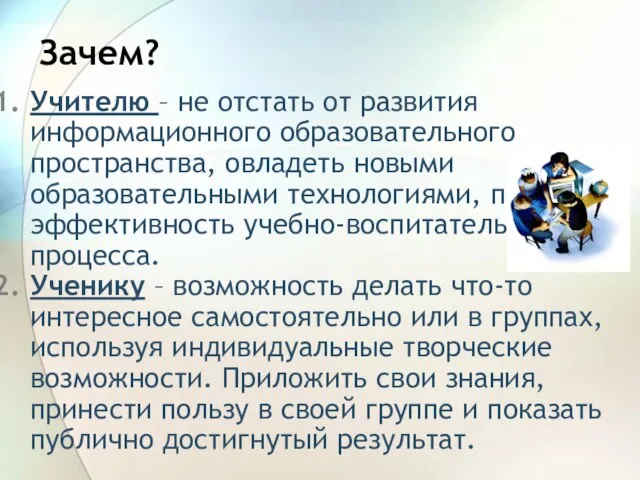 Зачем? Учителю – не отстать от развития информационного образовательного пространства, овладеть новыми