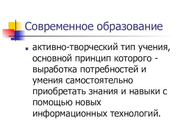 Современное образование активно-творческий тип учения, основной принцип которого - выработка потребностей и