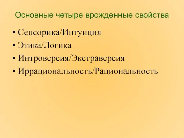 Основные четыре врожденные свойства Сенсорика/Интуиция Этика/Логика Интроверсия/Экстраверсия Иррациональность/Рациональность