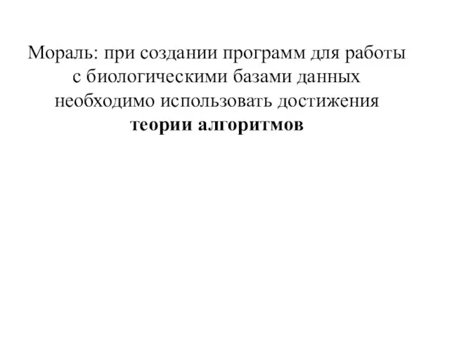 Мораль: при создании программ для работы с биологическими базами данных необходимо использовать достижения теории алгоритмов