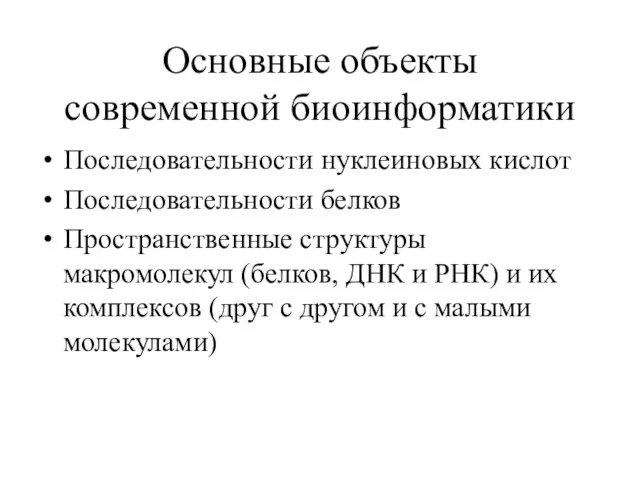 Основные объекты современной биоинформатики Последовательности нуклеиновых кислот Последовательности белков Пространственные структуры макромолекул