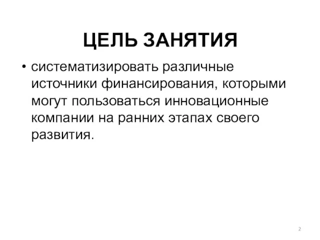 ЦЕЛЬ ЗАНЯТИЯ систематизировать различные источники финансирования, которыми могут пользоваться инновационные компании на ранних этапах своего развития.