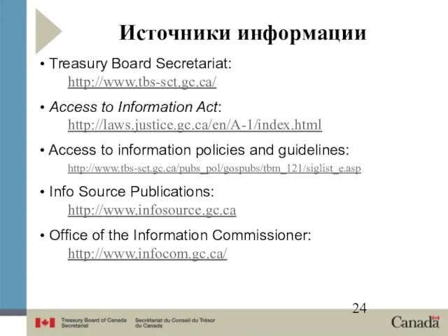 Источники информации Treasury Board Secretariat: http://www.tbs-sct.gc.ca/ Access to Information Act: http://laws.justice.gc.ca/en/A-1/index.html Access