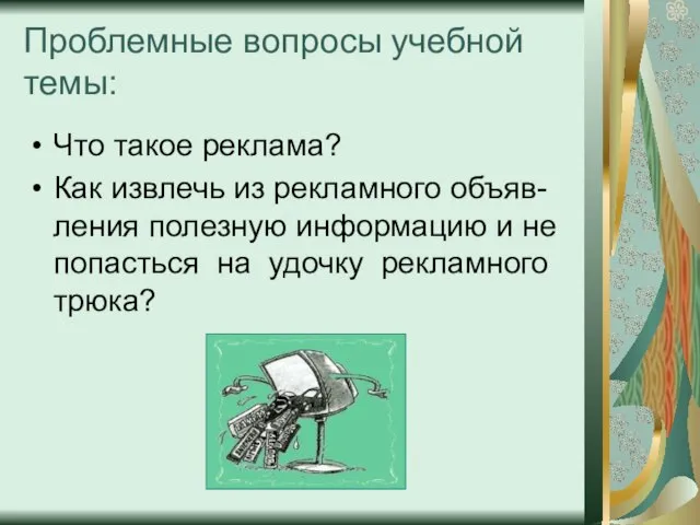 Проблемные вопросы учебной темы: Что такое реклама? Как извлечь из рекламного объяв-