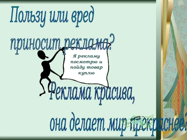 Я рекламу посмотрю и пойду товар куплю Пользу или вред приносит реклама?