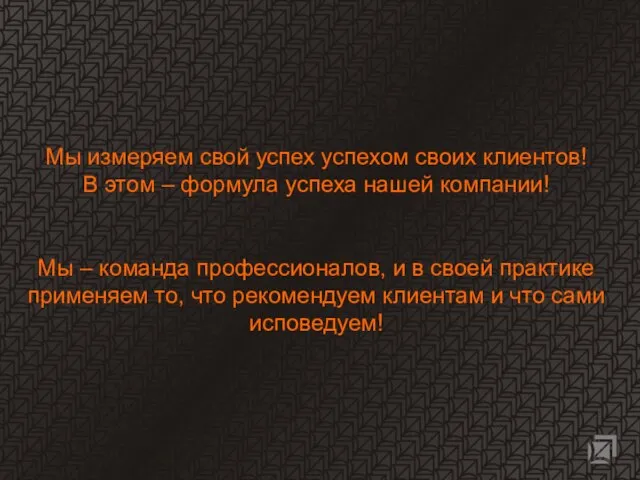 Мы измеряем свой успех успехом своих клиентов! В этом – формула успеха