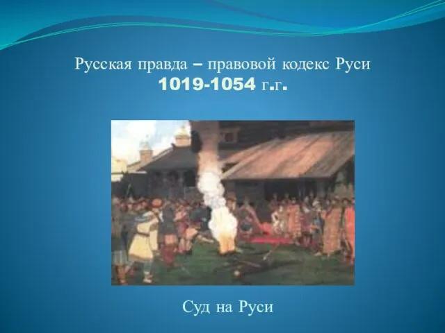 Русская правда – правовой кодекс Руси 1019-1054 г.г. Суд на Руси