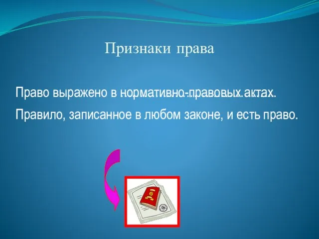 Признаки права Право выражено в нормативно-правовых актах. Правило, записанное в любом законе, и есть право. ………………………………….