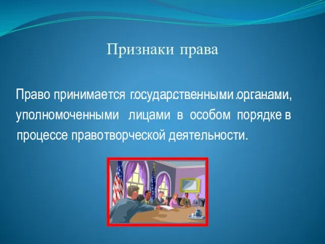 Признаки права Право принимается государственными органами, уполномоченными лицами в особом порядке в процессе правотворческой деятельности. ………………………………….