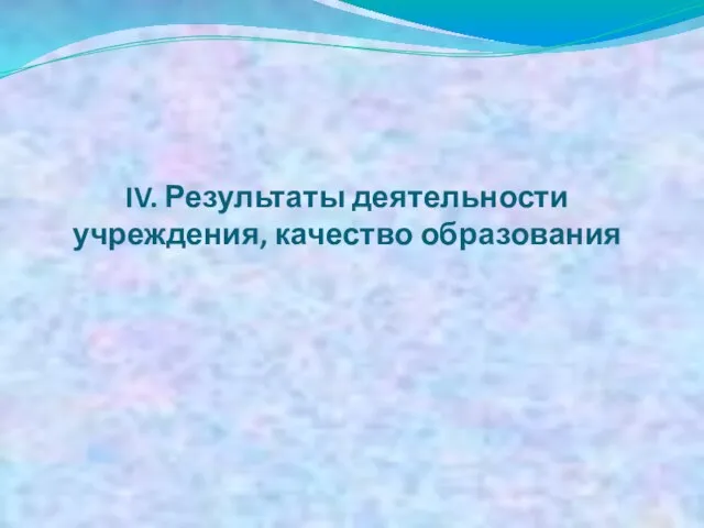 IV. Результаты деятельности учреждения, качество образования