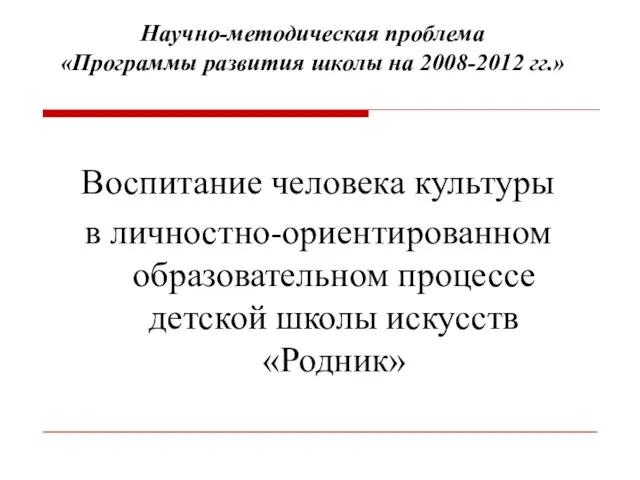 Научно-методическая проблема «Программы развития школы на 2008-2012 гг.» Воспитание человека культуры в