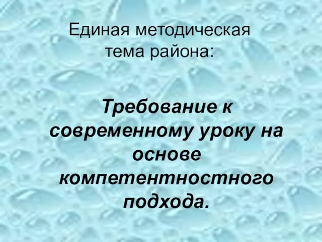 Требование к современному уроку на основе компетентностного подхода. Единая методическая тема района: