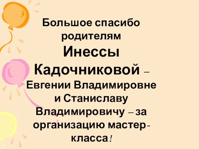 Большое спасибо родителям Инессы Кадочниковой – Евгении Владимировне и Станиславу Владимировичу – за организацию мастер-класса!