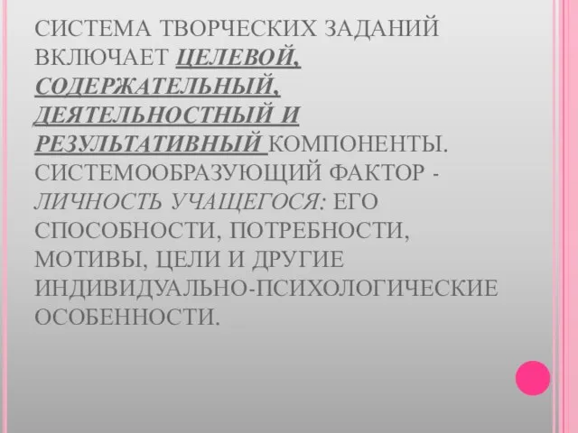 СИСТЕМА ТВОРЧЕСКИХ ЗАДАНИЙ ВКЛЮЧАЕТ ЦЕЛЕВОЙ, СОДЕРЖАТЕЛЬНЫЙ, ДЕЯТЕЛЬНОСТНЫЙ И РЕЗУЛЬТАТИВНЫЙ КОМПОНЕНТЫ. СИСТЕМООБРАЗУЮЩИЙ ФАКТОР