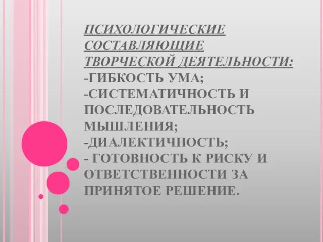 ПСИХОЛОГИЧЕСКИЕ СОСТАВЛЯЮЩИЕ ТВОРЧЕСКОЙ ДЕЯТЕЛЬНОСТИ: -ГИБКОСТЬ УМА; -СИСТЕМАТИЧНОСТЬ И ПОСЛЕДОВАТЕЛЬНОСТЬ МЫШЛЕНИЯ; -ДИАЛЕКТИЧНОСТЬ; -