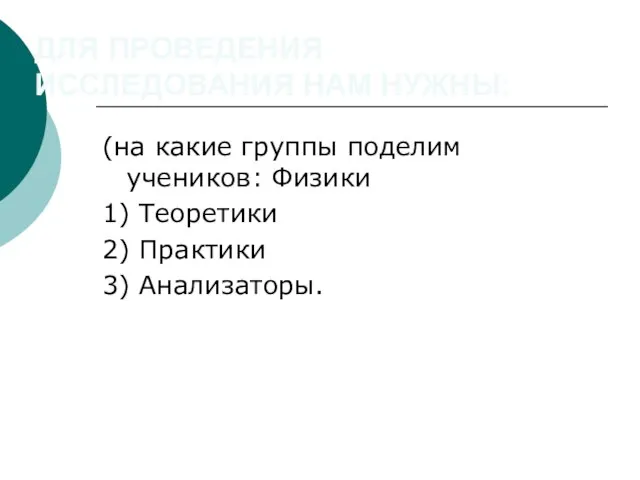 ДЛЯ ПРОВЕДЕНИЯ ИССЛЕДОВАНИЯ НАМ НУЖНЫ: (на какие группы поделим учеников: Физики 1)